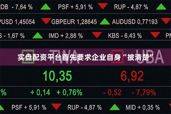 实盘配资平台首先要求企业自身“披清楚”
