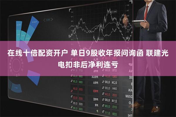 在线十倍配资开户 单日9股收年报问询函 联建光电扣非后净利连亏