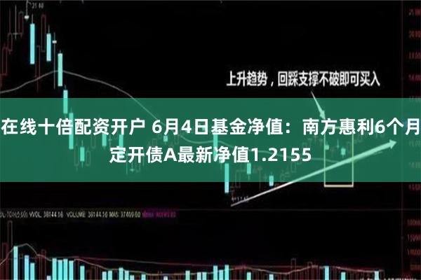 在线十倍配资开户 6月4日基金净值：南方惠利6个月定开债A最新净值1.2155