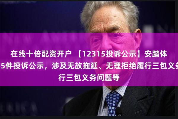 在线十倍配资开户 【12315投诉公示】安踏体育新增25件投诉公示，涉及无故拖延、无理拒绝履行三包义务问题等