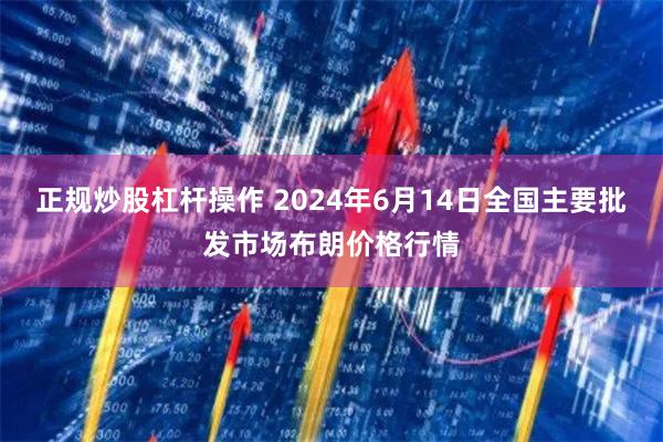 正规炒股杠杆操作 2024年6月14日全国主要批发市场布朗价格行情