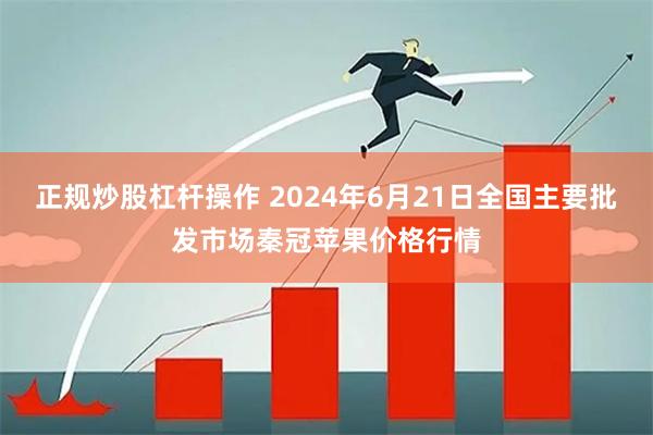 正规炒股杠杆操作 2024年6月21日全国主要批发市场秦冠苹果价格行情