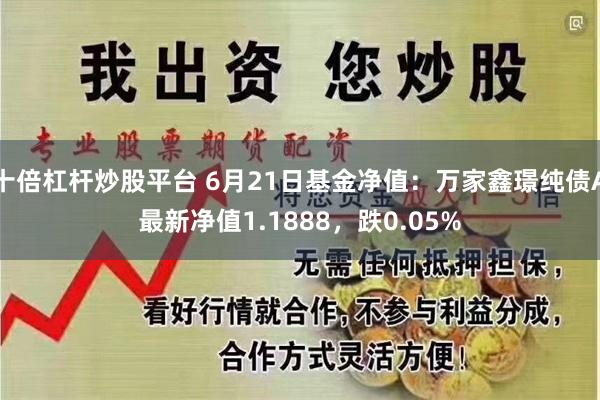 十倍杠杆炒股平台 6月21日基金净值：万家鑫璟纯债A最新净值1.1888，跌0.05%