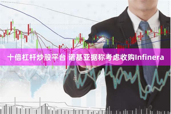 十倍杠杆炒股平台 诺基亚据称考虑收购Infinera