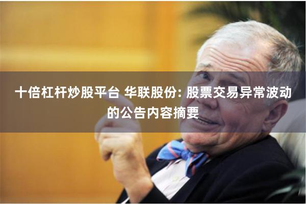 十倍杠杆炒股平台 华联股份: 股票交易异常波动的公告内容摘要