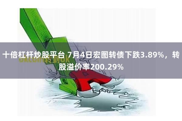 十倍杠杆炒股平台 7月4日宏图转债下跌3.89%，转股溢价率200.29%