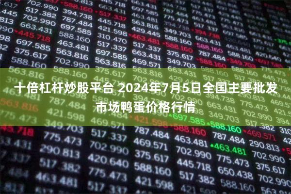 十倍杠杆炒股平台 2024年7月5日全国主要批发市场鸭蛋价格行情