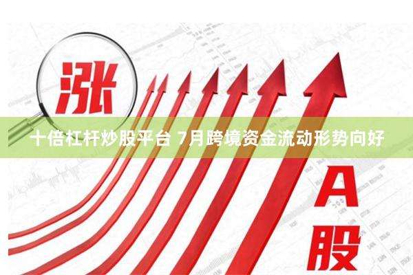 十倍杠杆炒股平台 7月跨境资金流动形势向好