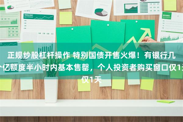 正规炒股杠杆操作 特别国债开售火爆!有银行几个亿额度半小时内基本售罄,个人投资者购买窗口仅1天