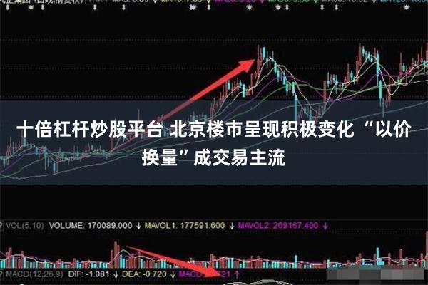 十倍杠杆炒股平台 北京楼市呈现积极变化 “以价换量”成交易主流
