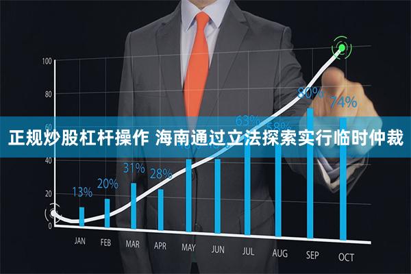 正规炒股杠杆操作 海南通过立法探索实行临时仲裁