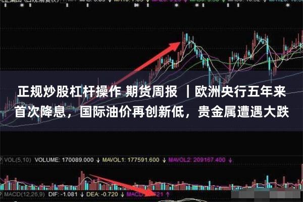正规炒股杠杆操作 期货周报 ｜欧洲央行五年来首次降息，国际油价再创新低，贵金属遭遇大跌
