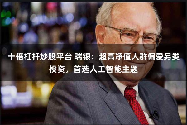 十倍杠杆炒股平台 瑞银：超高净值人群偏爱另类投资，首选人工智能主题
