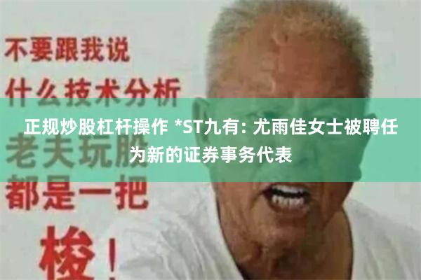 正规炒股杠杆操作 *ST九有: 尤雨佳女士被聘任为新的证券事务代表