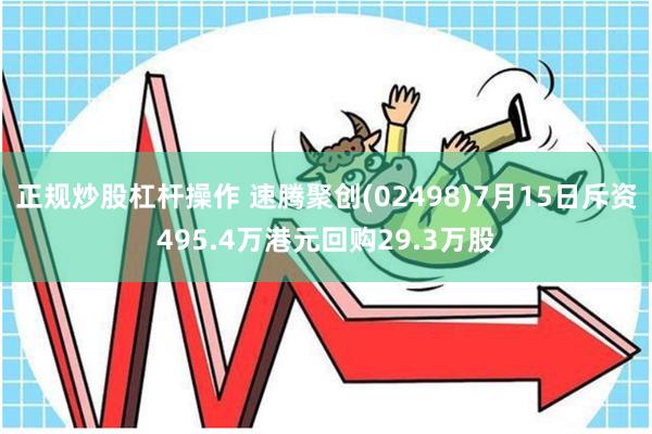 正规炒股杠杆操作 速腾聚创(02498)7月15日斥资495.4万港元回购29.3万股