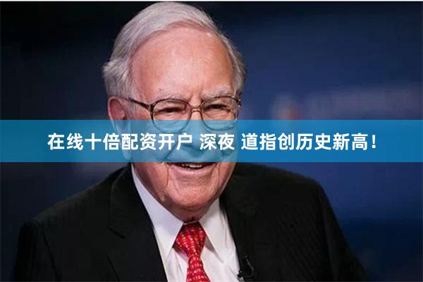 在线十倍配资开户 深夜 道指创历史新高！