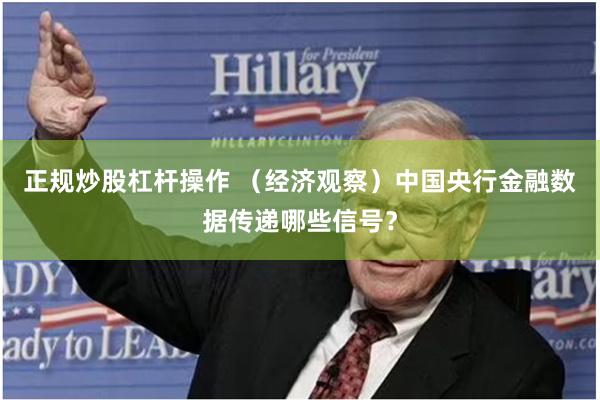 正规炒股杠杆操作 （经济观察）中国央行金融数据传递哪些信号？