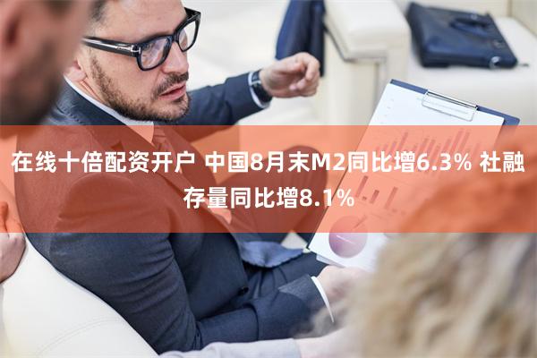 在线十倍配资开户 中国8月末M2同比增6.3% 社融存量同比增8.1%