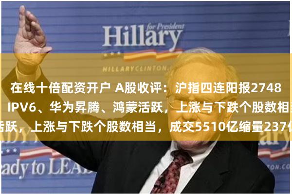 在线十倍配资开户 A股收评：沪指四连阳报2748点，创业板指跌0.4%！IPV6、华为昇腾、鸿蒙活跃，上涨与下跌个股数相当，成交5510亿缩量237亿
