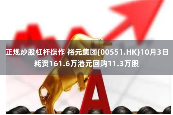 正规炒股杠杆操作 裕元集团(00551.HK)10月3日耗资161.6万港元回购11.3万股