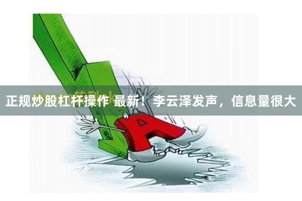 正规炒股杠杆操作 最新！李云泽发声，信息量很大