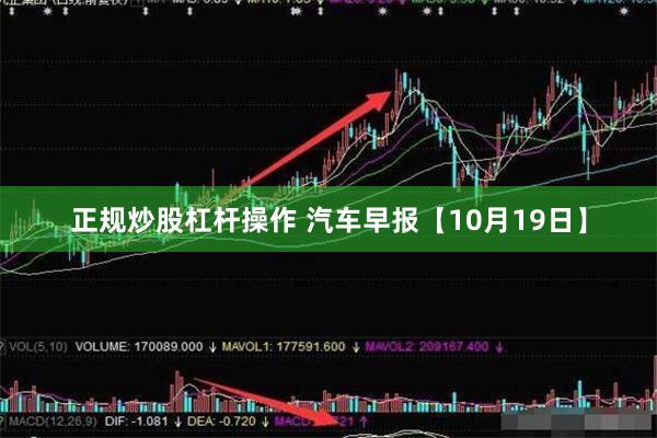正规炒股杠杆操作 汽车早报【10月19日】