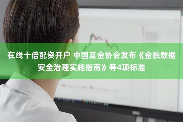 在线十倍配资开户 中国互金协会发布《金融数据安全治理实施指南》等4项标准