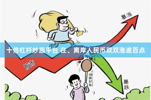 十倍杠杆炒股平台 在、离岸人民币双双涨逾百点