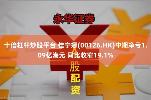 十倍杠杆炒股平台 佳宁娜(00126.HK)中期净亏1.09亿港元 同比收窄19.1%