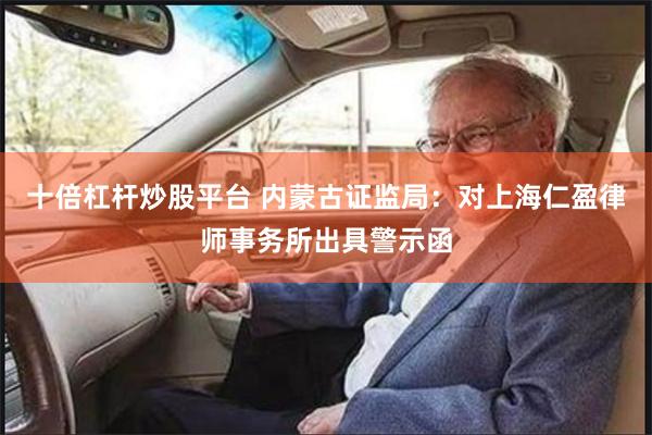 十倍杠杆炒股平台 内蒙古证监局：对上海仁盈律师事务所出具警示函