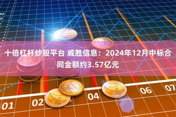 十倍杠杆炒股平台 威胜信息：2024年12月中标合同金额约3.57亿元