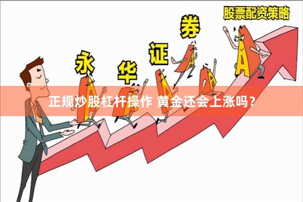 正规炒股杠杆操作 黄金还会上涨吗？