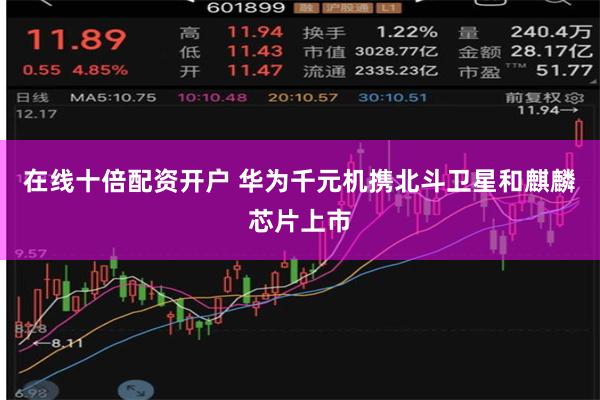 在线十倍配资开户 华为千元机携北斗卫星和麒麟芯片上市