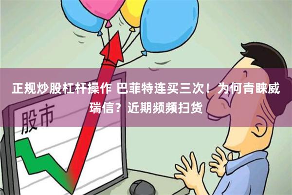 正规炒股杠杆操作 巴菲特连买三次！为何青睐威瑞信？近期频频扫货
