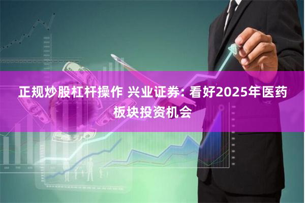 正规炒股杠杆操作 兴业证券: 看好2025年医药板块投资机会