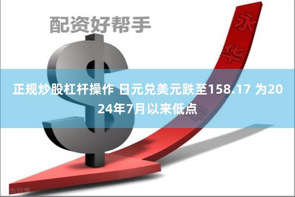 正规炒股杠杆操作 日元兑美元跌至158.17 为2024年7月以来低点