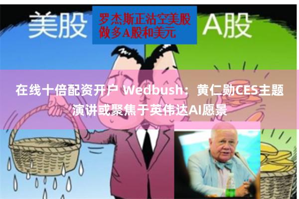 在线十倍配资开户 Wedbush：黄仁勋CES主题演讲或聚焦于英伟达AI愿景