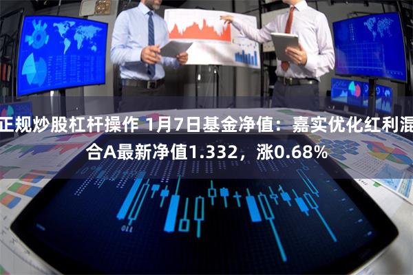 正规炒股杠杆操作 1月7日基金净值：嘉实优化红利混合A最新净值1.332，涨0.68%